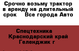 Срочно возьму трактор в аренду на длительный срок. - Все города Авто » Спецтехника   . Краснодарский край,Геленджик г.